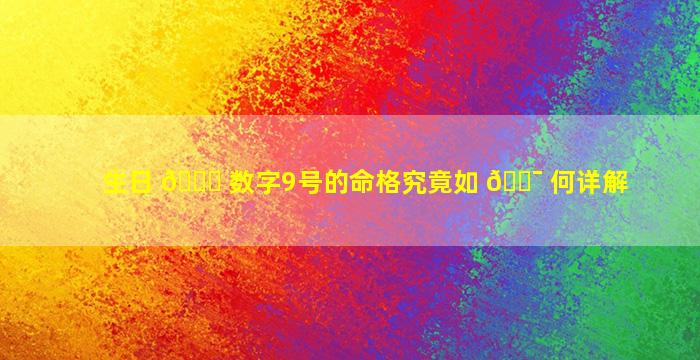 生日 🐝 数字9号的命格究竟如 🐯 何详解